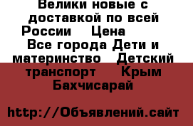 Велики новые с доставкой по всей России  › Цена ­ 700 - Все города Дети и материнство » Детский транспорт   . Крым,Бахчисарай